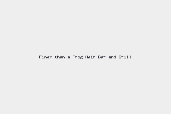 Finer than a Frog Hair Bar and Grill