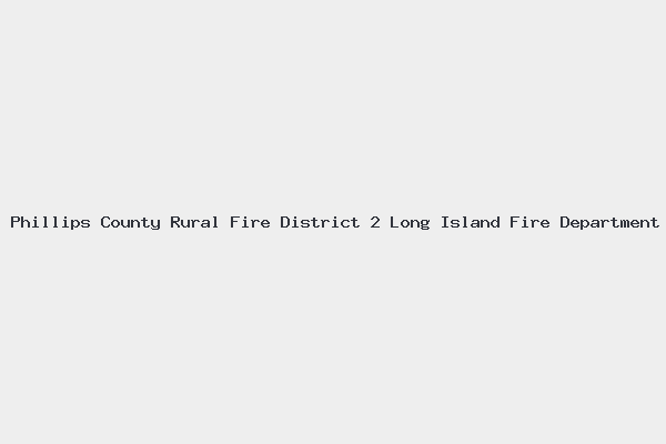 Phillips County Rural Fire District 2 Long Island Fire Department 4 Phillips County Rural Fire District 2 Long Island Fire Department