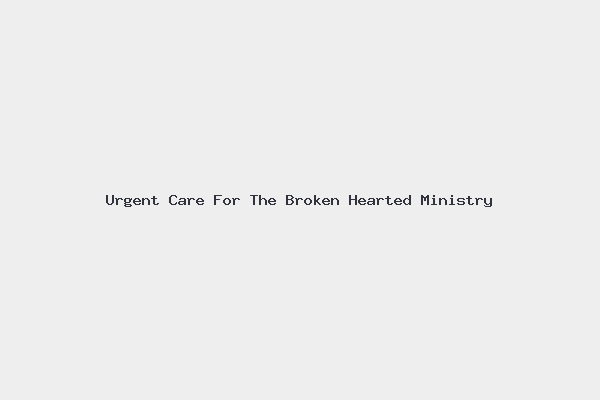 Urgent Care For The Broken Hearted Ministry